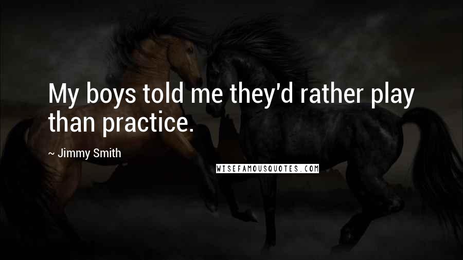 Jimmy Smith quotes: My boys told me they'd rather play than practice.