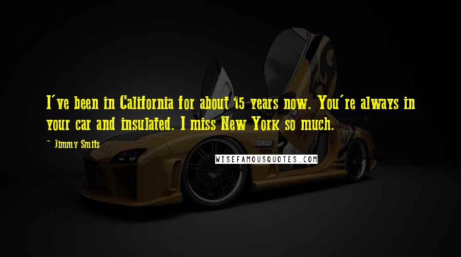 Jimmy Smits quotes: I've been in California for about 15 years now. You're always in your car and insulated. I miss New York so much.