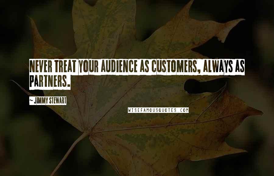 Jimmy Stewart quotes: Never treat your audience as customers, always as partners.