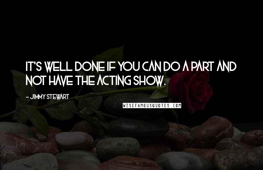 Jimmy Stewart quotes: It's well done if you can do a part and not have the acting show.