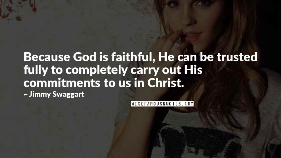 Jimmy Swaggart quotes: Because God is faithful, He can be trusted fully to completely carry out His commitments to us in Christ.