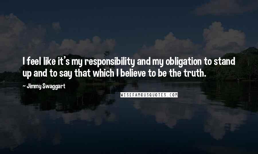 Jimmy Swaggart quotes: I feel like it's my responsibility and my obligation to stand up and to say that which I believe to be the truth.