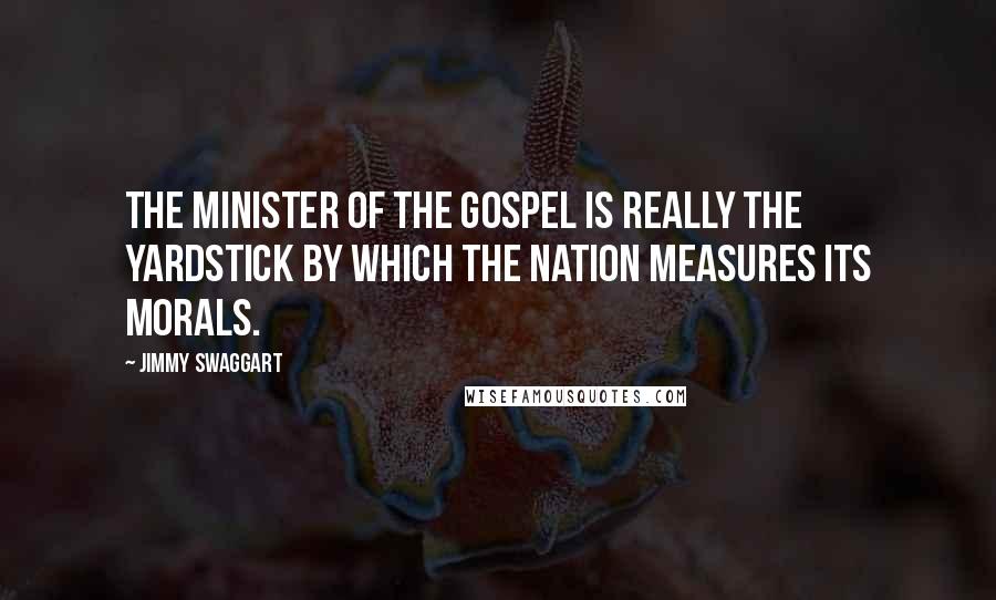 Jimmy Swaggart quotes: The minister of the Gospel is really the yardstick by which the nation measures its morals.