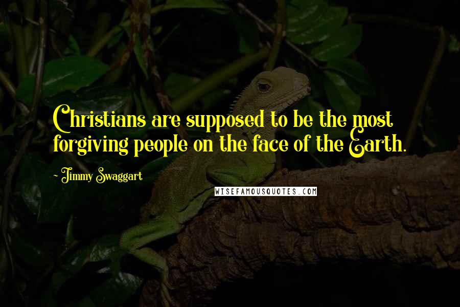 Jimmy Swaggart quotes: Christians are supposed to be the most forgiving people on the face of the Earth.