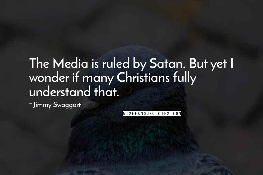 Jimmy Swaggart quotes: The Media is ruled by Satan. But yet I wonder if many Christians fully understand that.