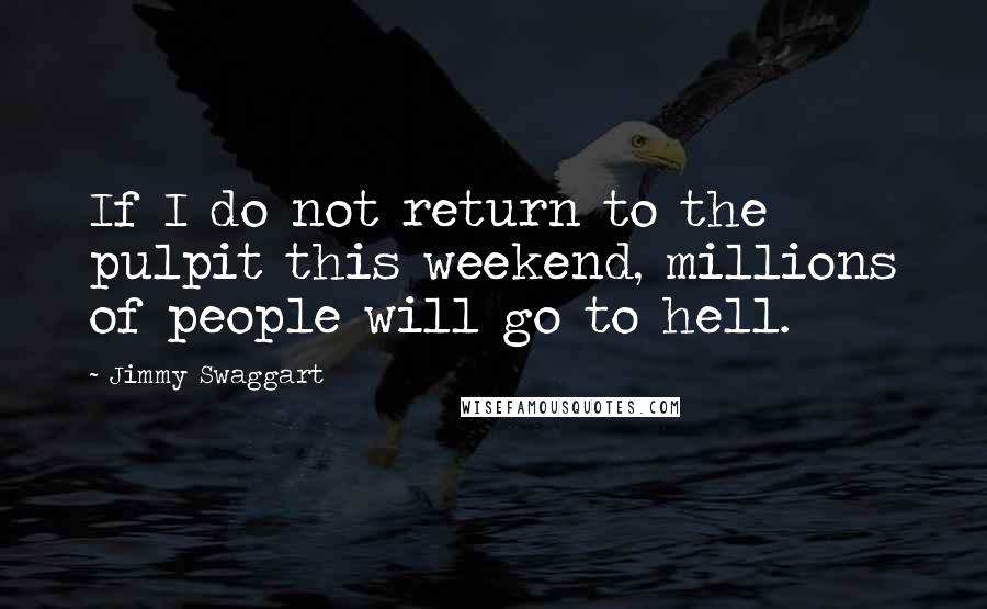 Jimmy Swaggart quotes: If I do not return to the pulpit this weekend, millions of people will go to hell.