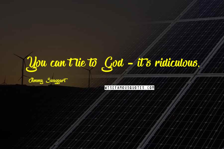 Jimmy Swaggart quotes: You can't lie to God - it's ridiculous.