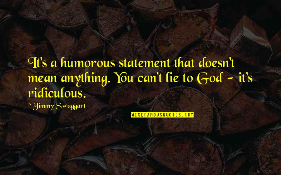 Jimmy Swaggart Quotes By Jimmy Swaggart: It's a humorous statement that doesn't mean anything.