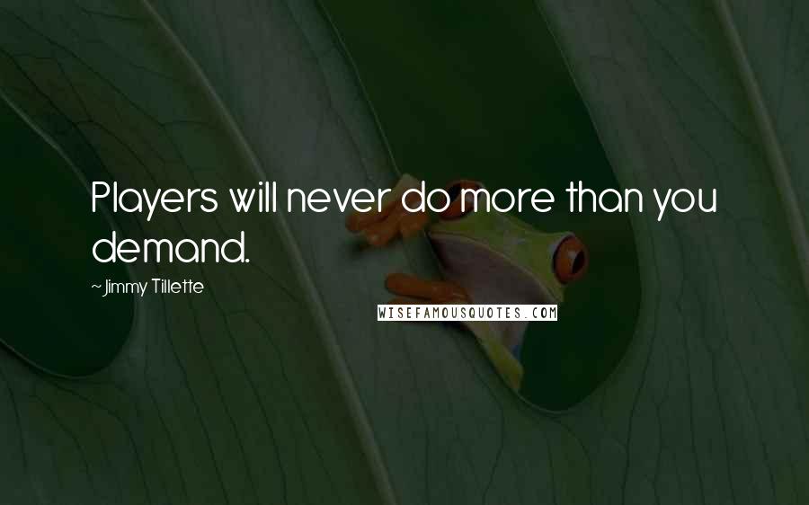 Jimmy Tillette quotes: Players will never do more than you demand.