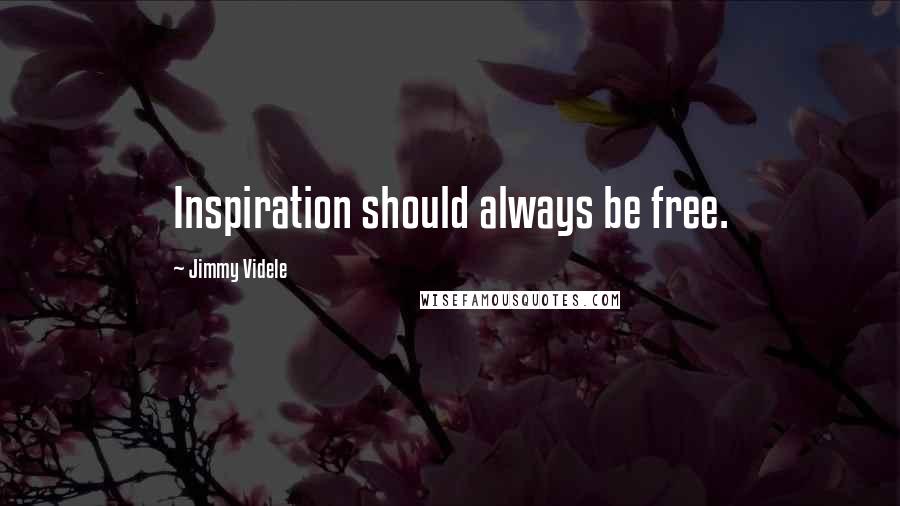 Jimmy Videle quotes: Inspiration should always be free.
