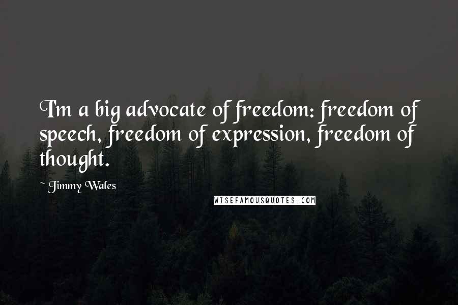 Jimmy Wales quotes: I'm a big advocate of freedom: freedom of speech, freedom of expression, freedom of thought.