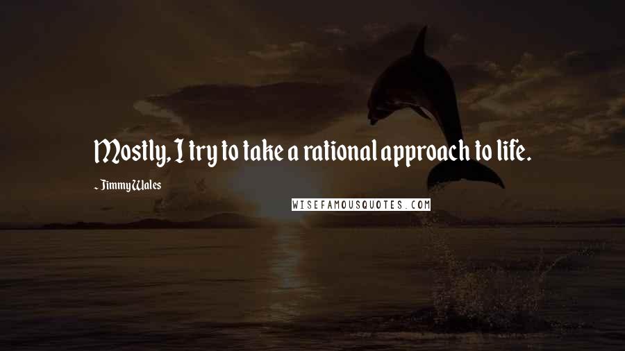 Jimmy Wales quotes: Mostly, I try to take a rational approach to life.
