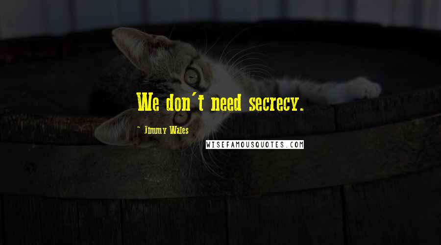 Jimmy Wales quotes: We don't need secrecy.