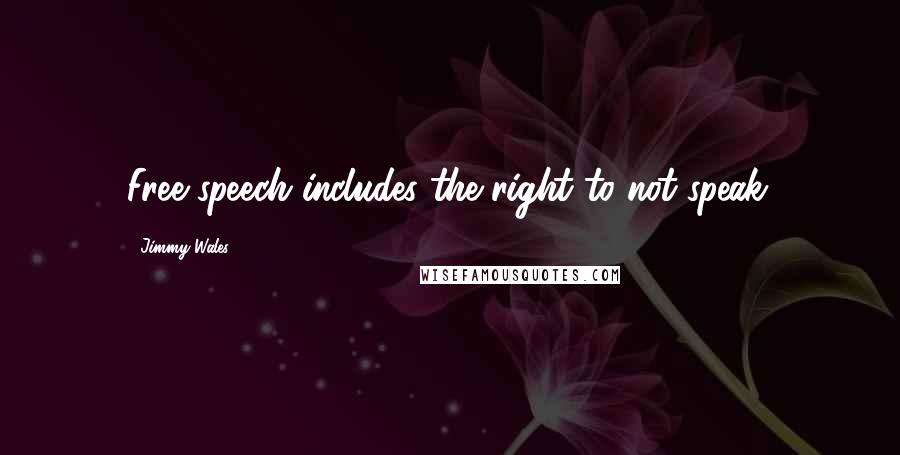 Jimmy Wales quotes: Free speech includes the right to not speak.