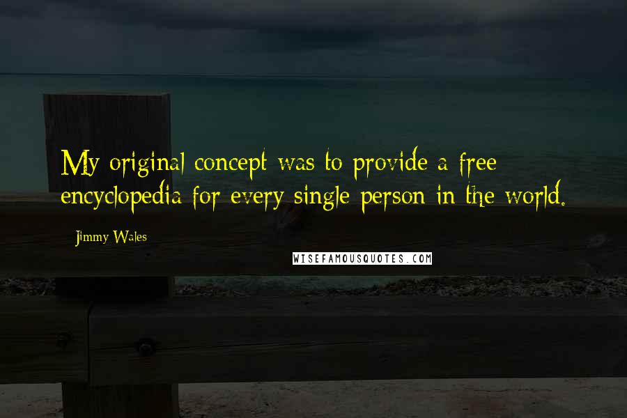 Jimmy Wales quotes: My original concept was to provide a free encyclopedia for every single person in the world.