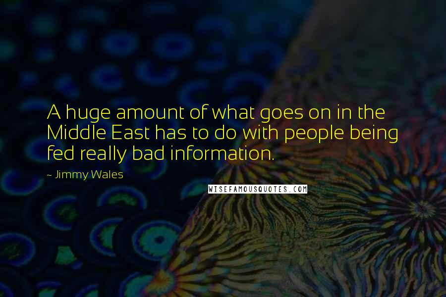 Jimmy Wales quotes: A huge amount of what goes on in the Middle East has to do with people being fed really bad information.