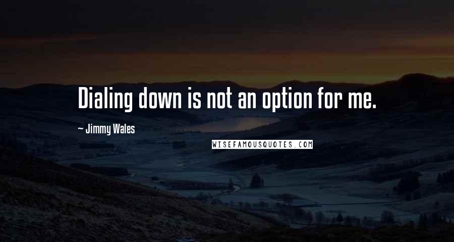 Jimmy Wales quotes: Dialing down is not an option for me.