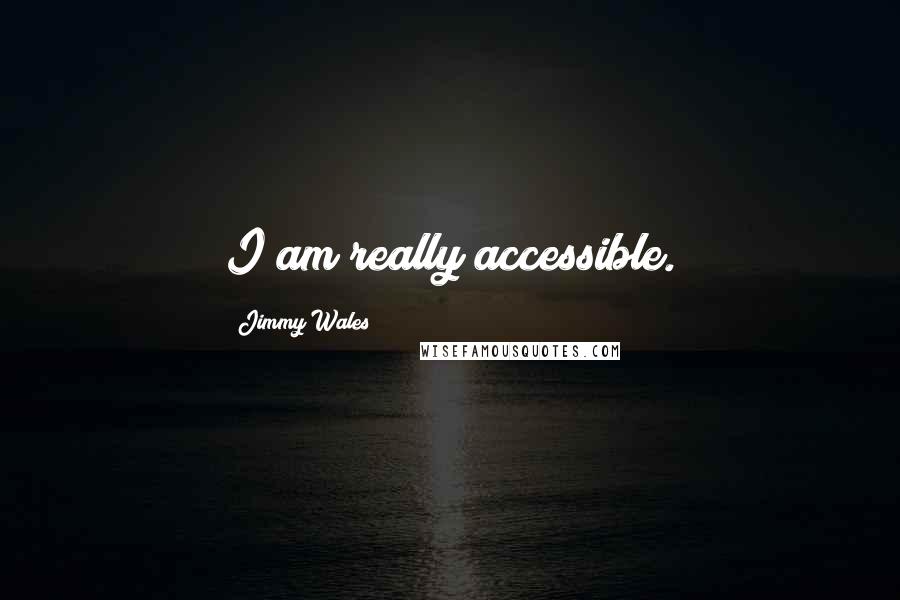 Jimmy Wales quotes: I am really accessible.