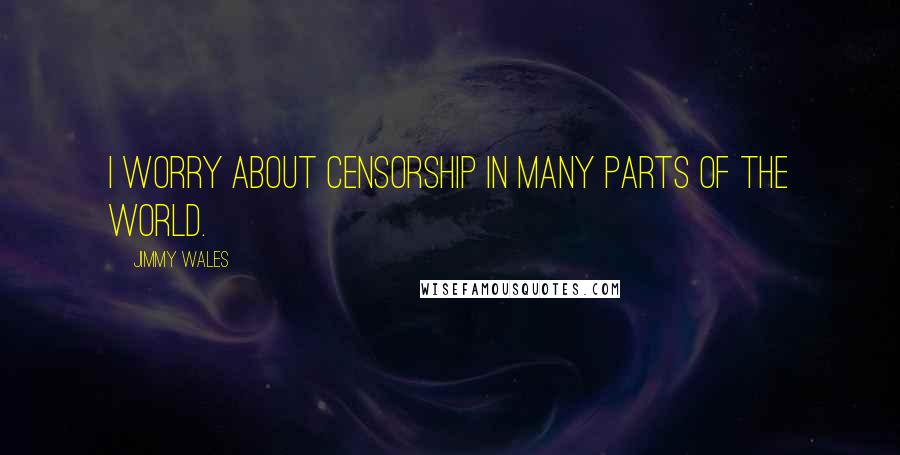 Jimmy Wales quotes: I worry about censorship in many parts of the world.