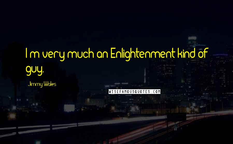 Jimmy Wales quotes: I'm very much an Enlightenment kind of guy.