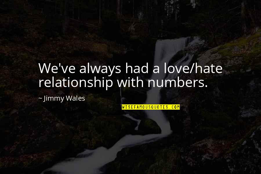 Jimmy Wales Quotes By Jimmy Wales: We've always had a love/hate relationship with numbers. Jimmy Wales Quotes By Jimmy Wales: We've always had a love/hate relationship with numbers.