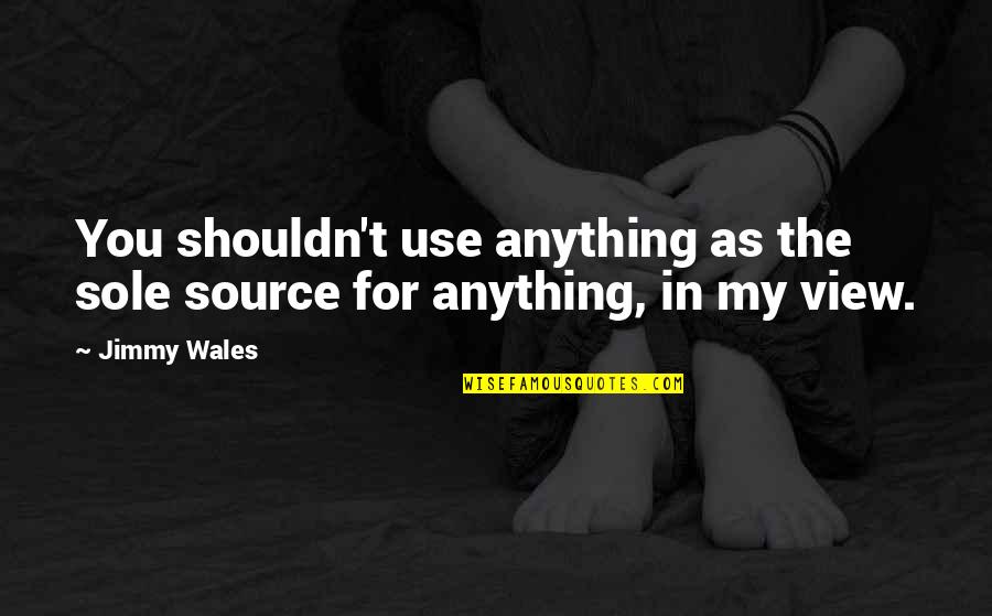 Jimmy Wales Quotes By Jimmy Wales: You shouldn't use anything as the sole source