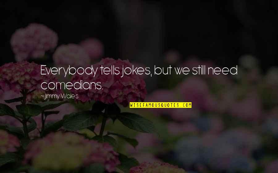 Jimmy Wales Quotes By Jimmy Wales: Everybody tells jokes, but we still need comedians. Jimmy Wales Quotes By Jimmy Wales: Everybody tells jokes, but we still need comedians.