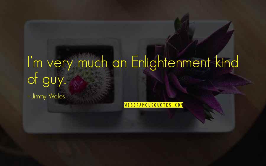 Jimmy Wales Quotes By Jimmy Wales: I'm very much an Enlightenment kind of guy. Jimmy Wales Quotes By Jimmy Wales: I'm very much an Enlightenment kind of guy.