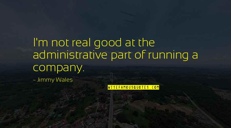 Jimmy Wales Quotes By Jimmy Wales: I'm not real good at the administrative part