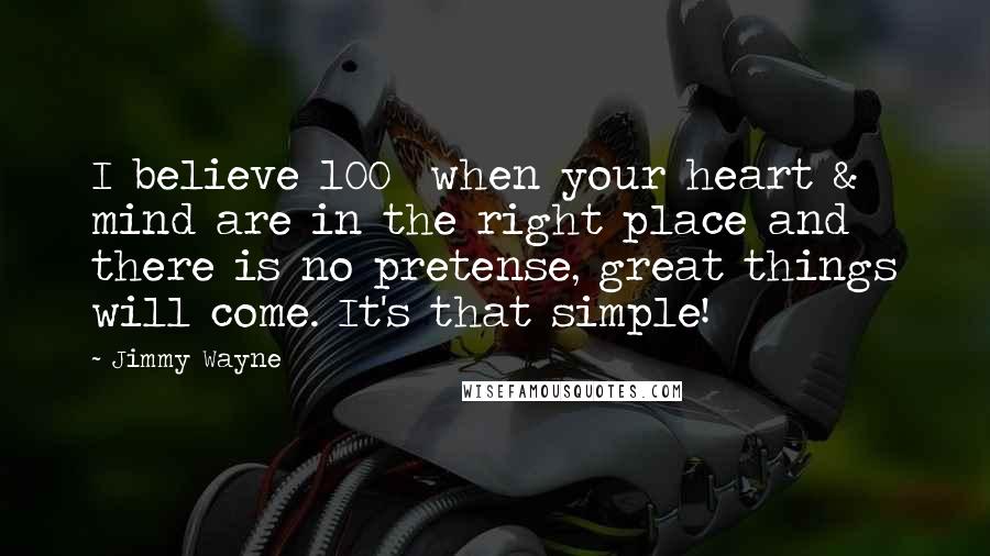 Jimmy Wayne quotes: I believe 100% when your heart & mind are in the right place and there is no pretense, great things will come. It's that simple!