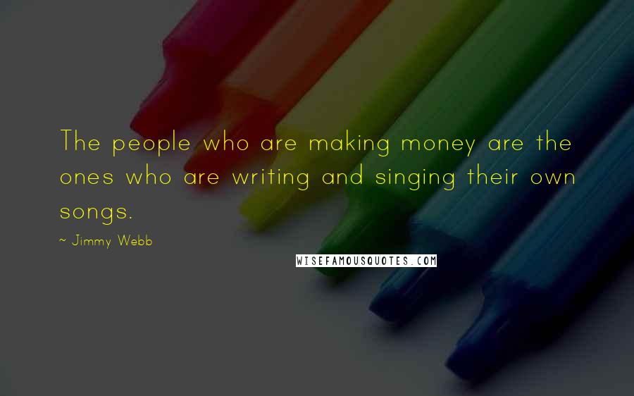 Jimmy Webb quotes: The people who are making money are the ones who are writing and singing their own songs.