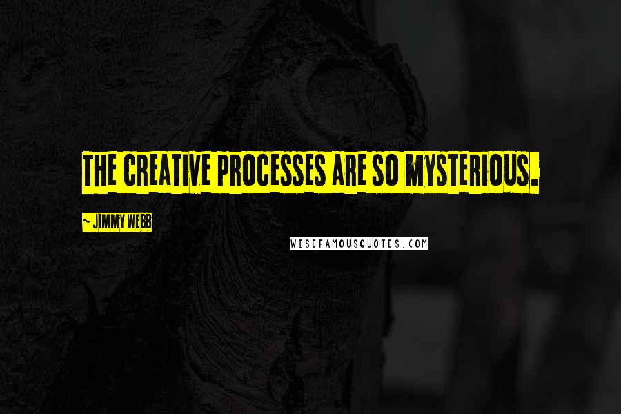 Jimmy Webb quotes: The creative processes are so mysterious.