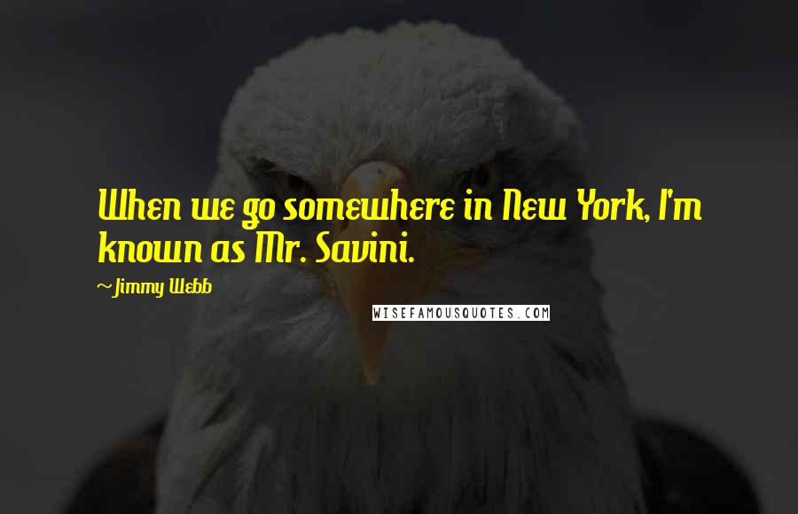 Jimmy Webb quotes: When we go somewhere in New York, I'm known as Mr. Savini.
