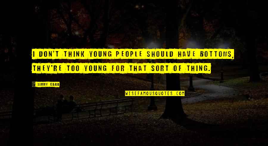 Jimmy Young Quotes By Jimmy Carr: I don't think young people should have bottoms,
