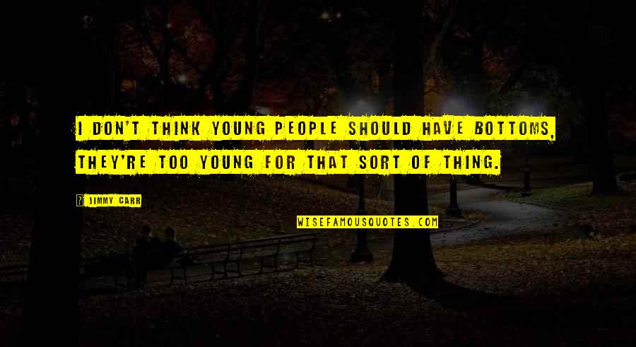 Jimmy Young Quotes By Jimmy Carr: I don't think young people should have bottoms, Jimmy Young Quotes By Jimmy Carr: I don't think young people should have bottoms,
