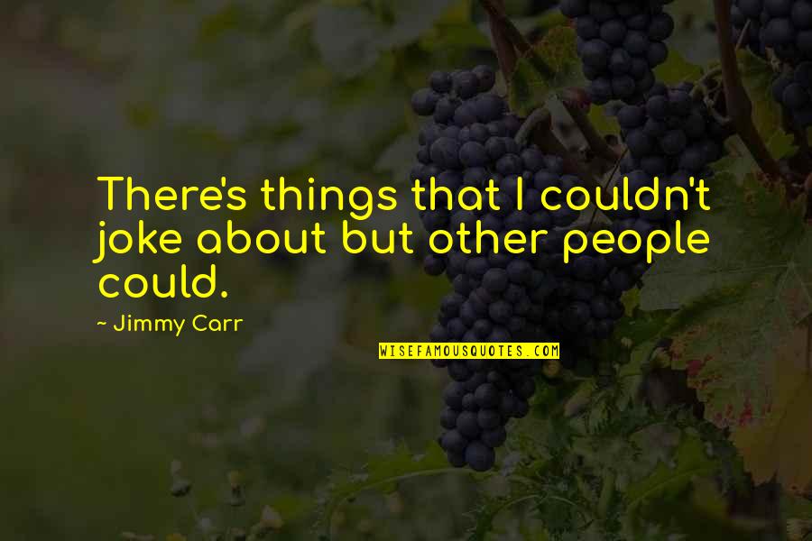 Jimmy's Quotes By Jimmy Carr: There's things that I couldn't joke about but