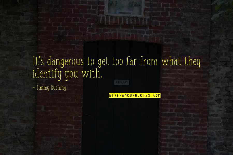 Jimmy's Quotes By Jimmy Rushing: It's dangerous to get too far from what