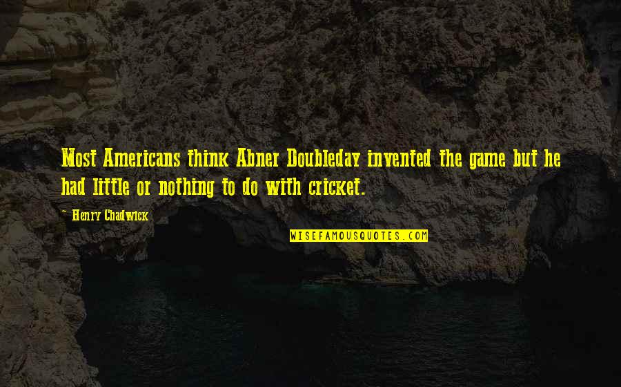 Jimny Quote Quotes By Henry Chadwick: Most Americans think Abner Doubleday invented the game Jimny Quote Quotes By Henry Chadwick: Most Americans think Abner Doubleday invented the game
