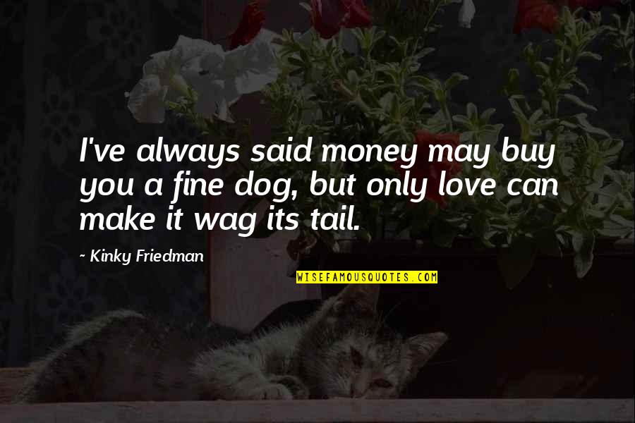 Jimny Quote Quotes By Kinky Friedman: I've always said money may buy you a Jimny Quote Quotes By Kinky Friedman: I've always said money may buy you a