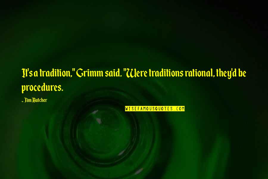 Jim's Quotes By Jim Butcher: It's a tradition," Grimm said. "Were traditions rational,