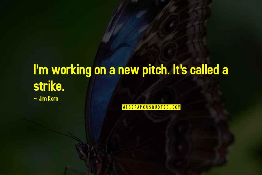 Jim's Quotes By Jim Kern: I'm working on a new pitch. It's called