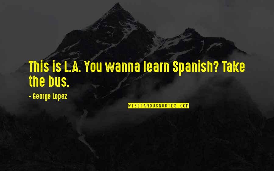 Jimsonweed Thorn Quotes By George Lopez: This is L.A. You wanna learn Spanish? Take