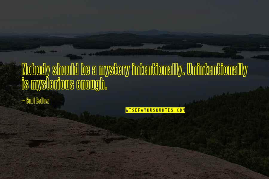 Jinah Kim Quotes By Saul Bellow: Nobody should be a mystery intentionally. Unintentionally is