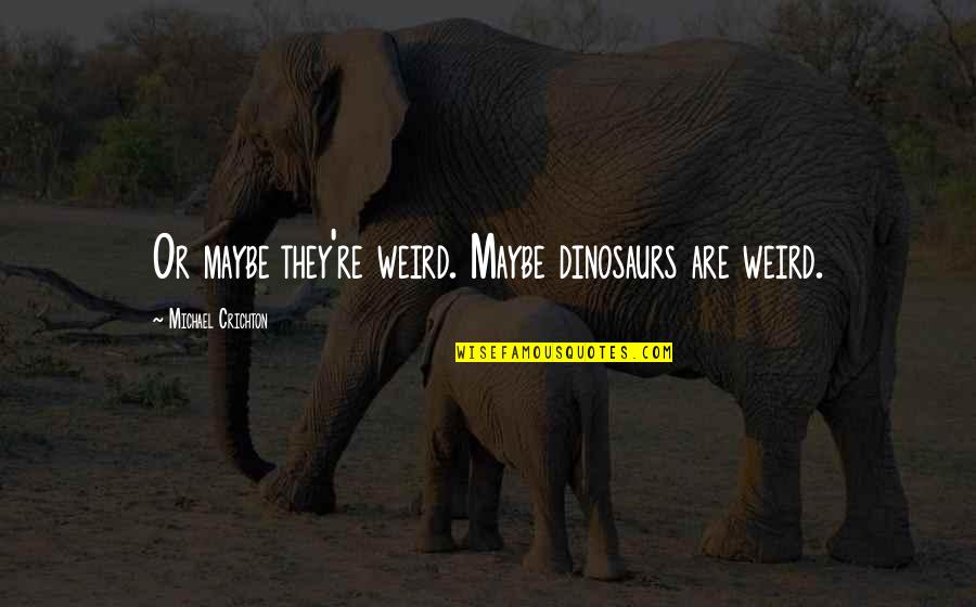 Jinak Bhaya Quotes By Michael Crichton: Or maybe they're weird. Maybe dinosaurs are weird. Jinak Bhaya Quotes By Michael Crichton: Or maybe they're weird. Maybe dinosaurs are weird.