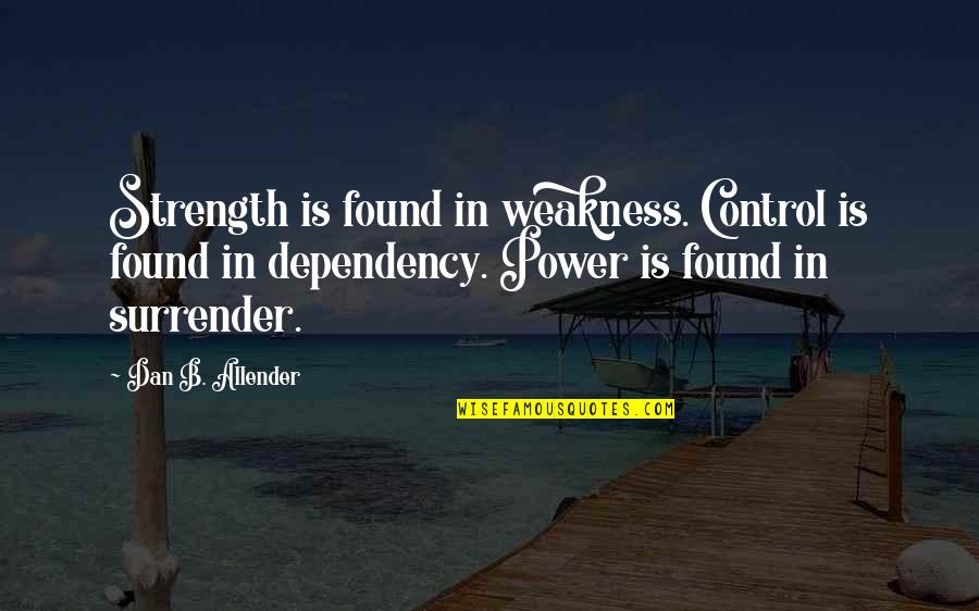 Jinamizi La Quotes By Dan B. Allender: Strength is found in weakness. Control is found Jinamizi La Quotes By Dan B. Allender: Strength is found in weakness. Control is found
