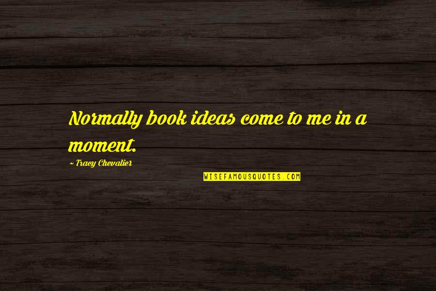 Jinamizi La Quotes By Tracy Chevalier: Normally book ideas come to me in a Jinamizi La Quotes By Tracy Chevalier: Normally book ideas come to me in a