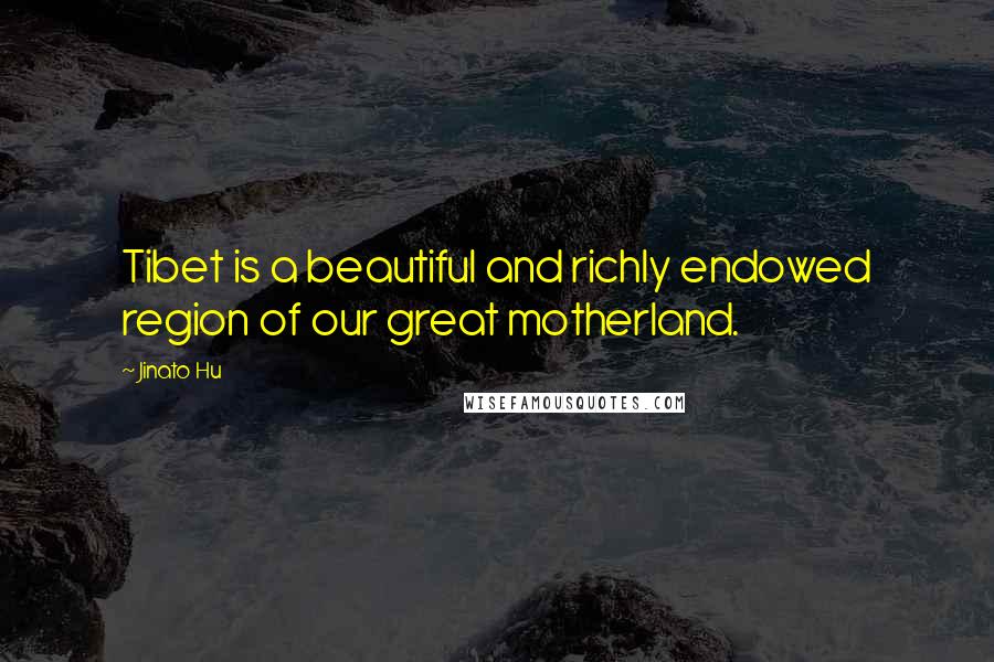 Jinato Hu quotes: Tibet is a beautiful and richly endowed region of our great motherland.