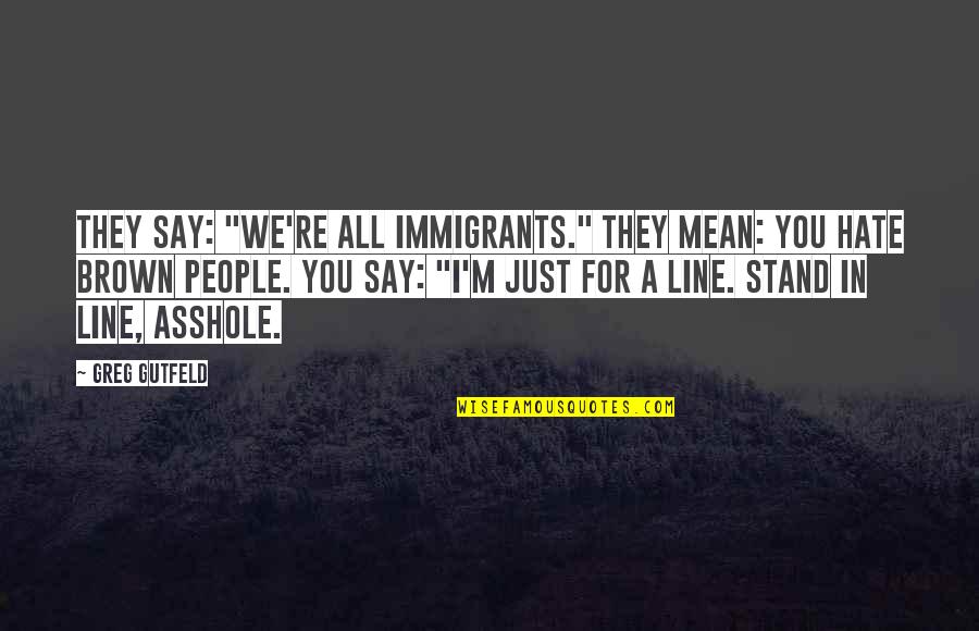 Jincy John Quotes By Greg Gutfeld: They say: "We're all immigrants." They mean: You Jincy John Quotes By Greg Gutfeld: They say: "We're all immigrants." They mean: You