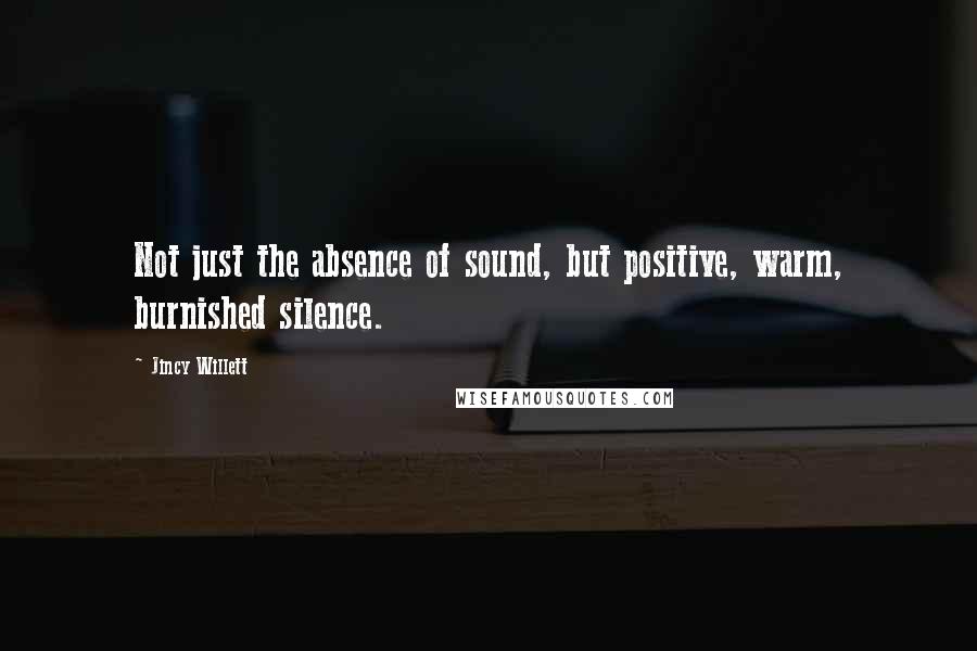 Jincy Willett quotes: Not just the absence of sound, but positive, warm, burnished silence.