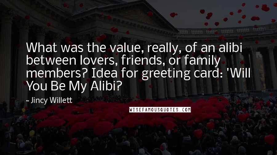 Jincy Willett quotes: What was the value, really, of an alibi between lovers, friends, or family members? Idea for greeting card: 'Will You Be My Alibi?